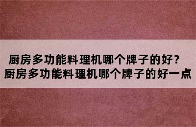 厨房多功能料理机哪个牌子的好？ 厨房多功能料理机哪个牌子的好一点